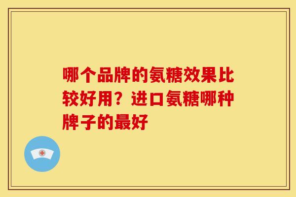 哪个品牌的氨糖效果比较好用？进口氨糖哪种牌子的最好