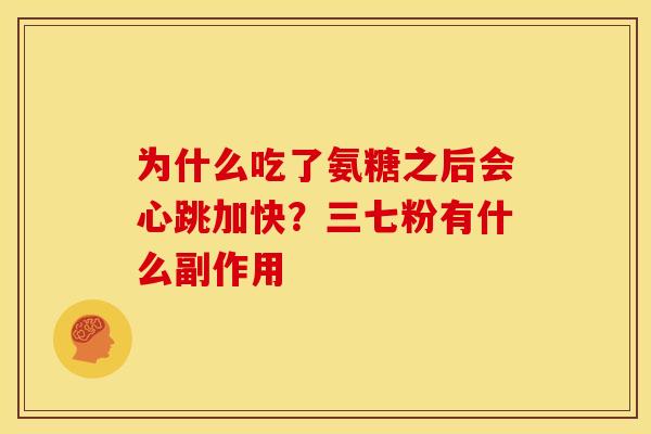 为什么吃了氨糖之后会心跳加快？三七粉有什么副作用