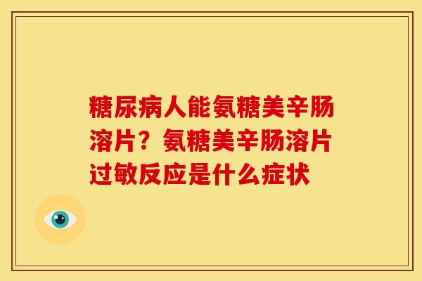 糖尿病人能氨糖美辛肠溶片？氨糖美辛肠溶片过敏反应是什么症状
