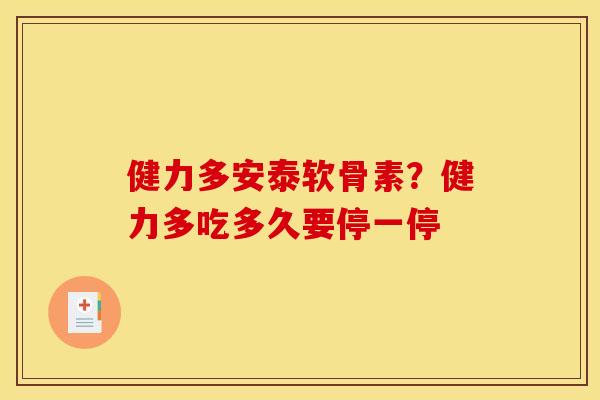 健力多安泰软骨素？健力多吃多久要停一停