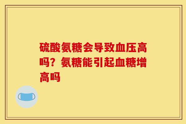 硫酸氨糖会导致血压高吗？氨糖能引起血糖增高吗