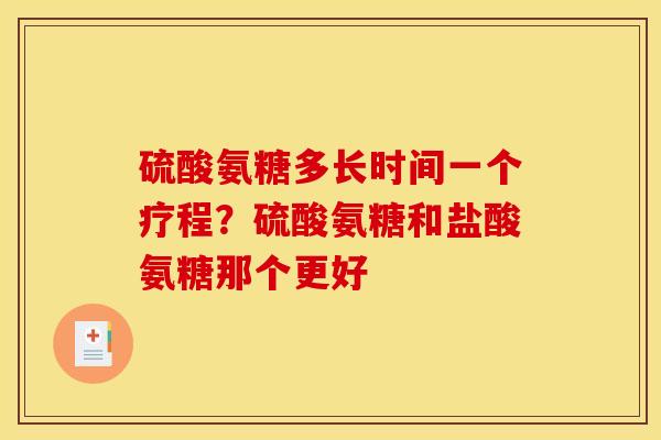 硫酸氨糖多长时间一个疗程？硫酸氨糖和盐酸氨糖那个更好