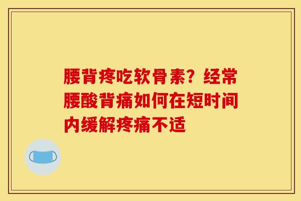 腰背疼吃软骨素？经常腰酸背痛如何在短时间内缓解疼痛不适