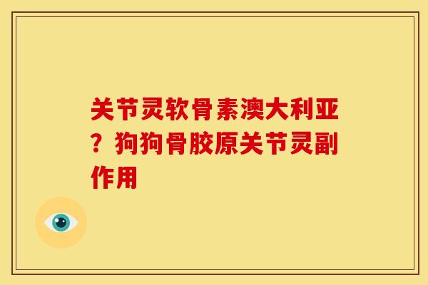 关节灵软骨素澳大利亚？狗狗骨胶原关节灵副作用