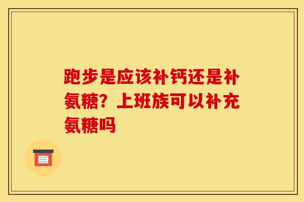 跑步是应该补钙还是补氨糖？上班族可以补充氨糖吗
