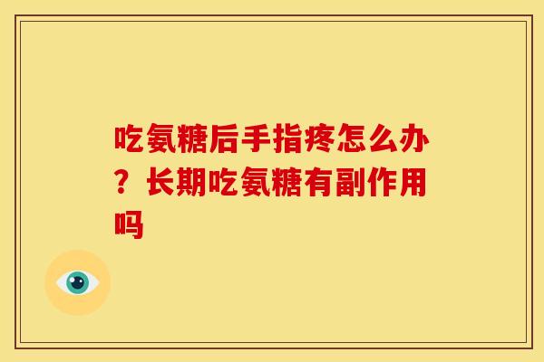 吃氨糖后手指疼怎么办？长期吃氨糖有副作用吗