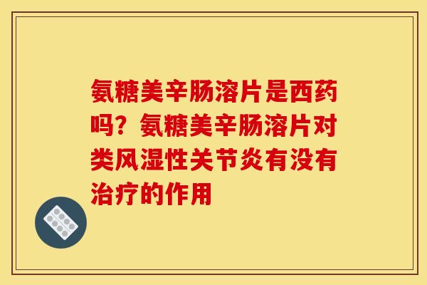 氨糖美辛肠溶片是西药吗？氨糖美辛肠溶片对类风湿性关节炎有没有治疗的作用