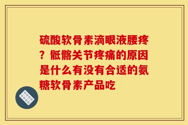 硫酸软骨素滴眼液腰疼？骶髂关节疼痛的原因是什么有没有合适的氨糖软骨素产品吃