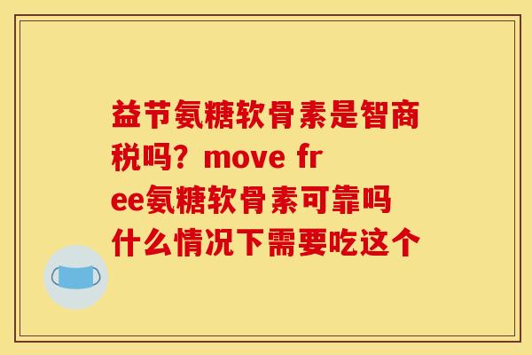 益节氨糖软骨素是智商税吗？move free氨糖软骨素可靠吗什么情况下需要吃这个
