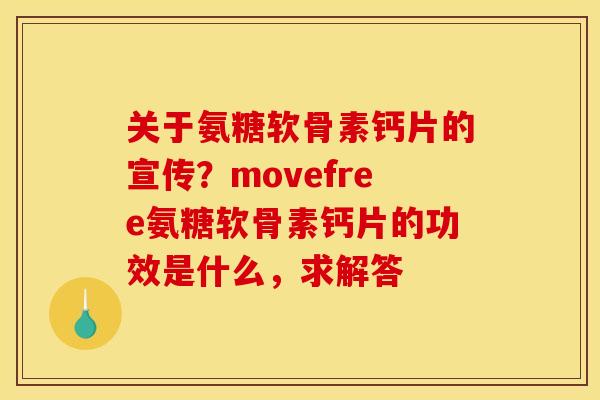 关于氨糖软骨素钙片的宣传？movefree氨糖软骨素钙片的功效是什么，求解答
