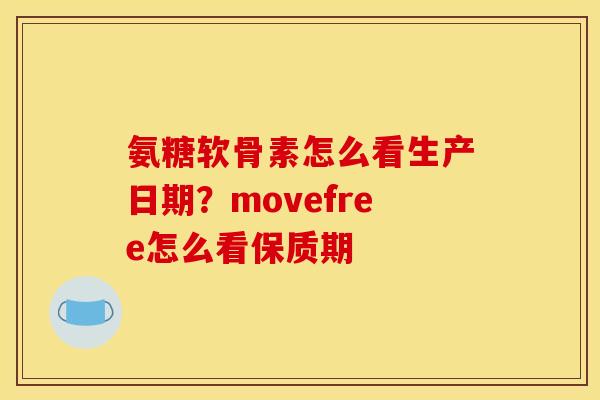 氨糖软骨素怎么看生产日期？movefree怎么看保质期