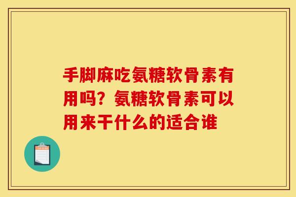 手脚麻吃氨糖软骨素有用吗？氨糖软骨素可以用来干什么的适合谁