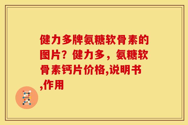 健力多牌氨糖软骨素的图片？健力多，氨糖软骨素钙片价格,说明书,作用