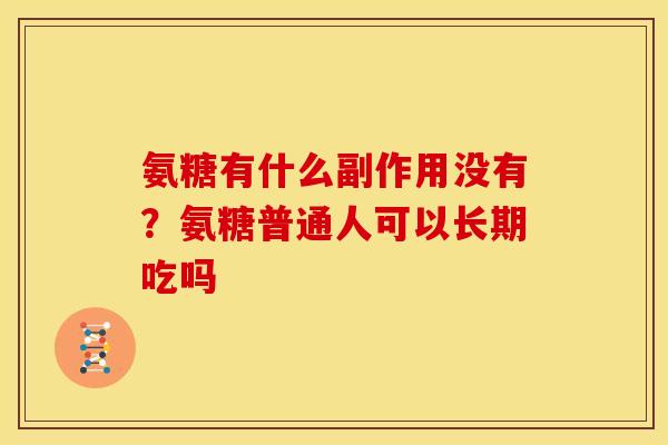 氨糖有什么副作用没有？氨糖普通人可以长期吃吗