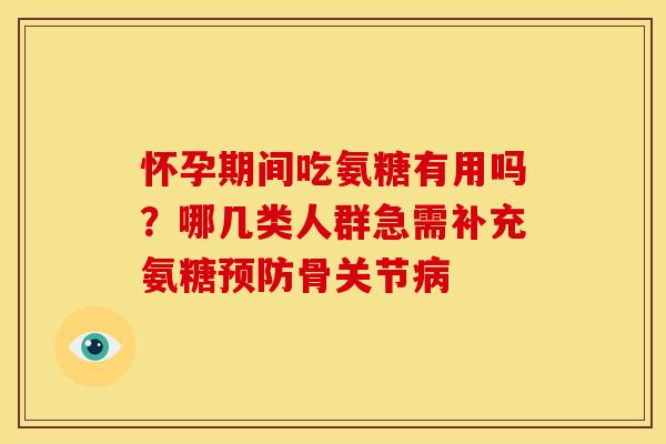 怀孕期间吃氨糖有用吗？哪几类人群急需补充氨糖预防骨关节病