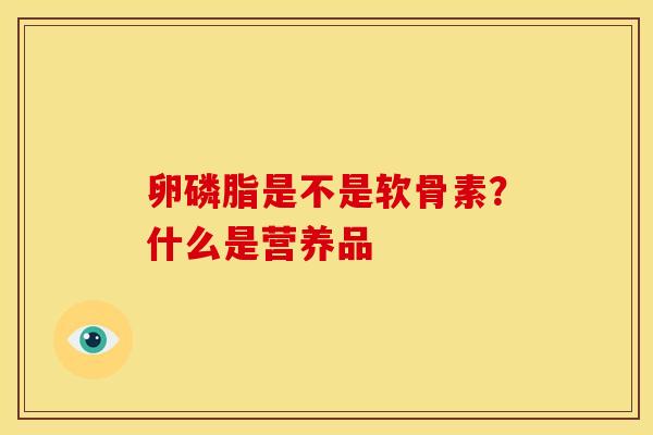 卵磷脂是不是软骨素？什么是营养品