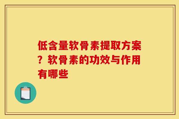 低含量软骨素提取方案？软骨素的功效与作用有哪些