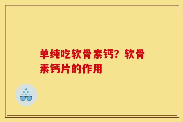 单纯吃软骨素钙？软骨素钙片的作用