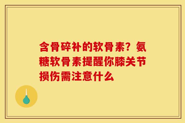 含骨碎补的软骨素？氨糖软骨素提醒你膝关节损伤需注意什么