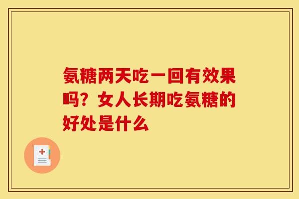 氨糖两天吃一回有效果吗？女人长期吃氨糖的好处是什么
