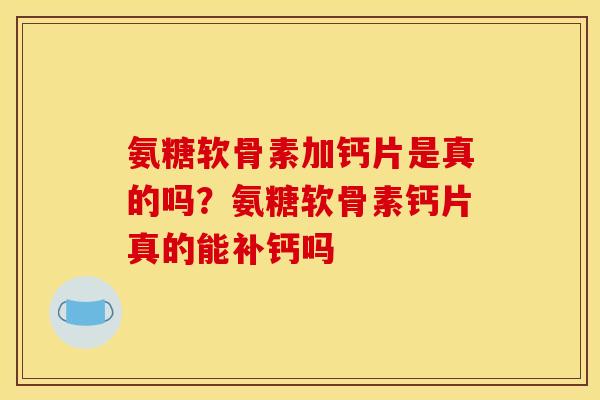 氨糖软骨素加钙片是真的吗？氨糖软骨素钙片真的能补钙吗