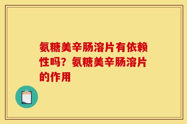 氨糖美辛肠溶片有依赖性吗？氨糖美辛肠溶片的作用