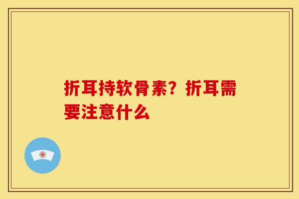 折耳持软骨素？折耳需要注意什么