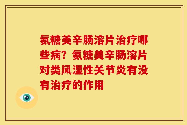 氨糖美辛肠溶片治疗哪些病？氨糖美辛肠溶片对类风湿性关节炎有没有治疗的作用