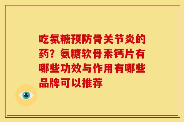 吃氨糖预防骨关节炎的药？氨糖软骨素钙片有哪些功效与作用有哪些品牌可以推荐
