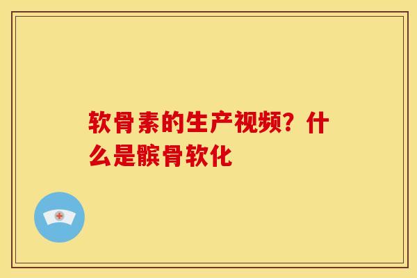 软骨素的生产视频？什么是髌骨软化