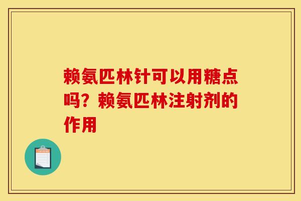 赖氨匹林针可以用糖点吗？赖氨匹林注射剂的作用