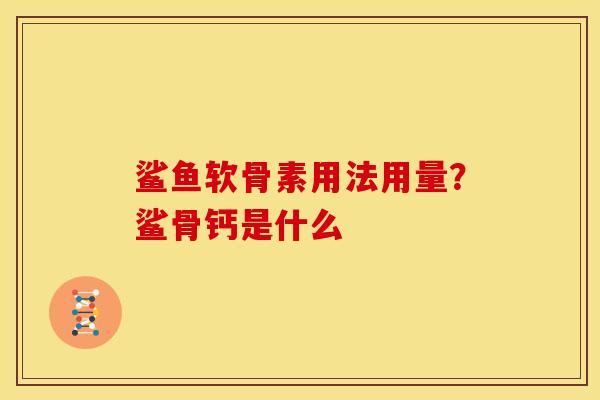 鲨鱼软骨素用法用量？鲨骨钙是什么