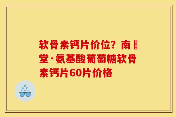 软骨素钙片价位？南雲堂·氨基酸葡萄糖软骨素钙片60片价格