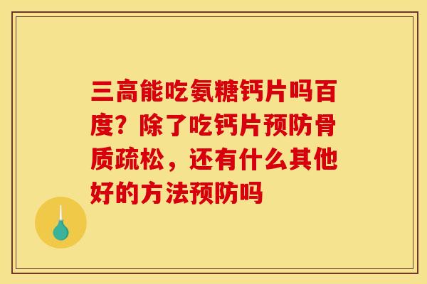 三高能吃氨糖钙片吗百度？除了吃钙片预防骨质疏松，还有什么其他好的方法预防吗