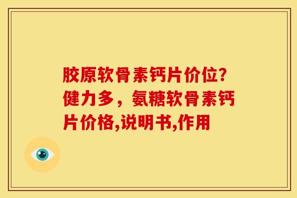 胶原软骨素钙片价位？健力多，氨糖软骨素钙片价格,说明书,作用