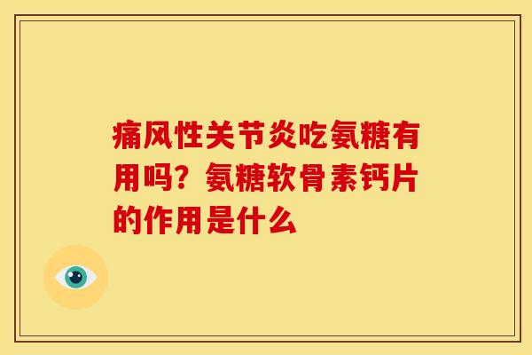 痛风性关节炎吃氨糖有用吗？氨糖软骨素钙片的作用是什么