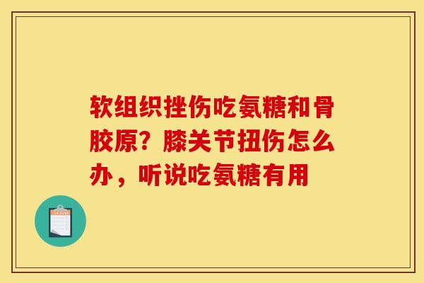 软组织挫伤吃氨糖和骨胶原？膝关节扭伤怎么办，听说吃氨糖有用