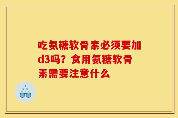 吃氨糖软骨素必须要加d3吗？食用氨糖软骨素需要注意什么