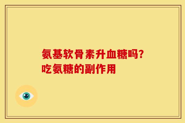 氨基软骨素升血糖吗？吃氨糖的副作用