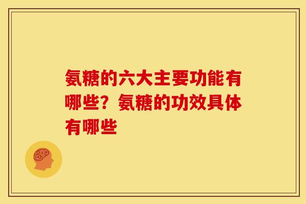 氨糖的六大主要功能有哪些？氨糖的功效具体有哪些