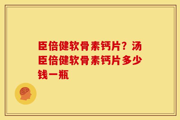 臣倍健软骨素钙片？汤臣倍健软骨素钙片多少钱一瓶