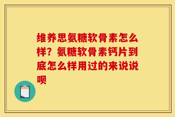 维养思氨糖软骨素怎么样？氨糖软骨素钙片到底怎么样用过的来说说呗