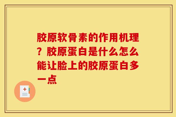 胶原软骨素的作用机理？胶原蛋白是什么怎么能让脸上的胶原蛋白多一点