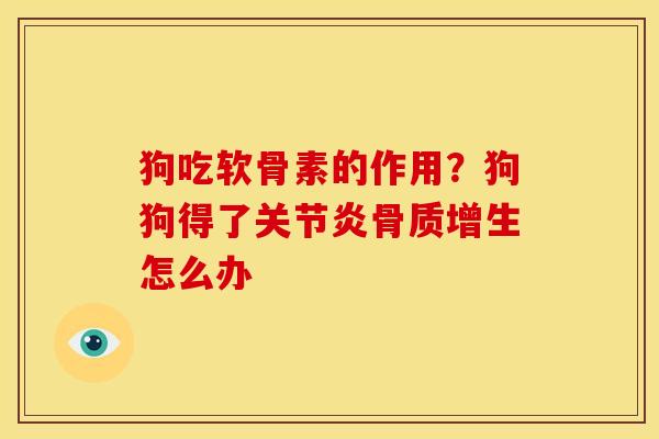 狗吃软骨素的作用？狗狗得了关节炎骨质增生怎么办