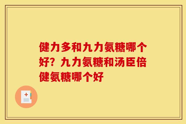 健力多和九力氨糖哪个好？九力氨糖和汤臣倍健氨糖哪个好