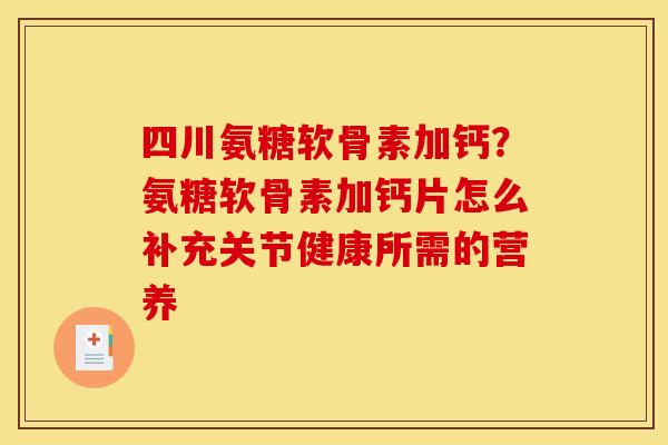 四川氨糖软骨素加钙？氨糖软骨素加钙片怎么补充关节健康所需的营养