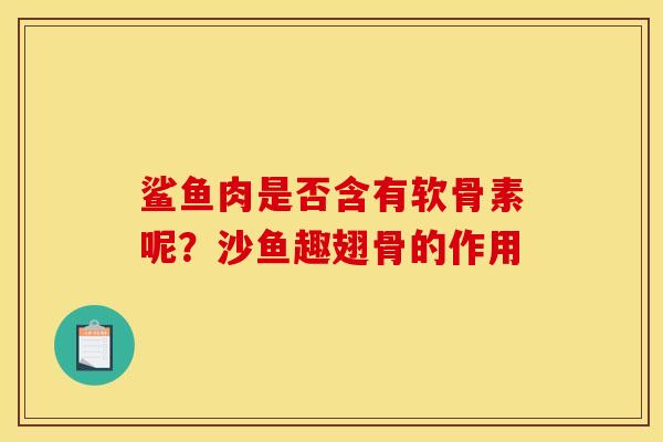 鲨鱼肉是否含有软骨素呢？沙鱼趣翅骨的作用