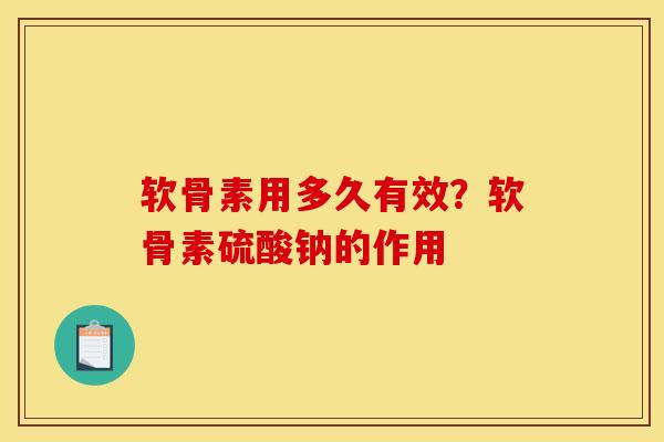 软骨素用多久有效？软骨素硫酸钠的作用