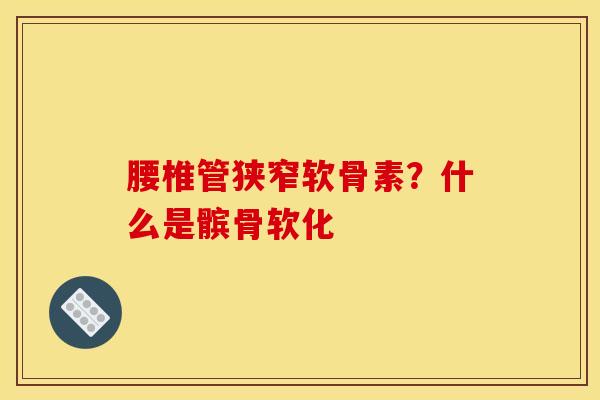 腰椎管狭窄软骨素？什么是髌骨软化