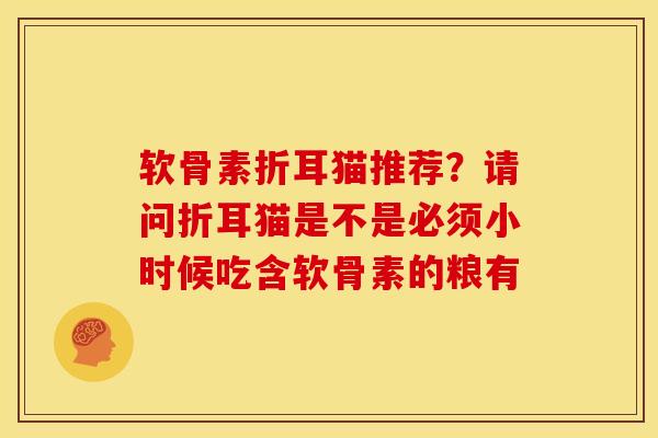软骨素折耳猫推荐？请问折耳猫是不是必须小时候吃含软骨素的粮有